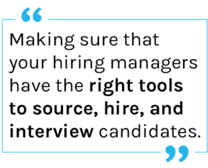 Quote: Making sure that your hiring managers have the right tools to source, hire, and interview candidates