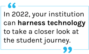 Quote: In 2022, your institution can harness technology to take a closer look at the student journey.