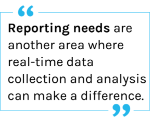 Quote: Reporting needs are another area where real-time data collection and analysis can make a difference.