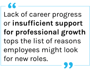 Quote: Lack of career progress or insufficient support for professional growth tops the list of reasons employees might look for new roles.