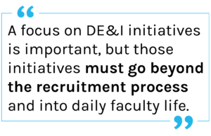Quote: A focus on DE&I initiatives is important, but those initiatives must go beyond the recruitment process and into daily faculty life.