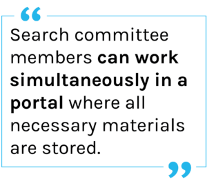 Quote: Search committee members can work simultaneously in a portal where all necessary materials are stored.