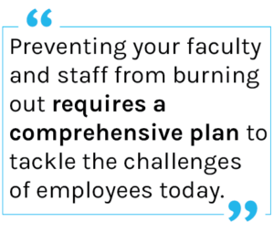 Quote: Preventing your faculty and staff from burning out requires a comprehensive plan to tackle the challenges of employees today.