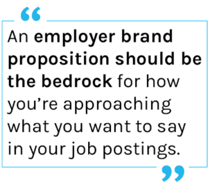 Quote: An employer brand proposition should be the bedrock for how you’re approaching what you want to say in your job postings.