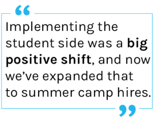 Quote: Implementing the student side was a big positive shift, and now we’ve expanded that to summer camp hires.