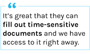 Quote: It’s great that they can fill that out time-sensitive documents and we have access to it right away.