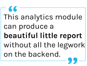 Quote: this analytics module can produce a beautiful little report without all the legwork on the backend.